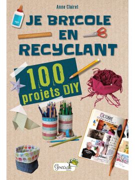 JE BRICOLE EN RECYCLANT 100 PROJETS DIY